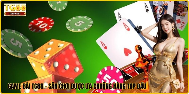 Game Bài TG88 – Sân Chơi Được Ưa Chuộng Hàng Top Đầu